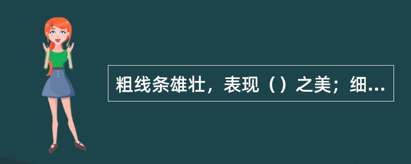 粗线条雄壮，表现（）之美；细线条秀丽温柔，表现清幽典雅之姿。