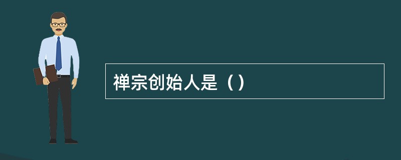 禅宗创始人是（）