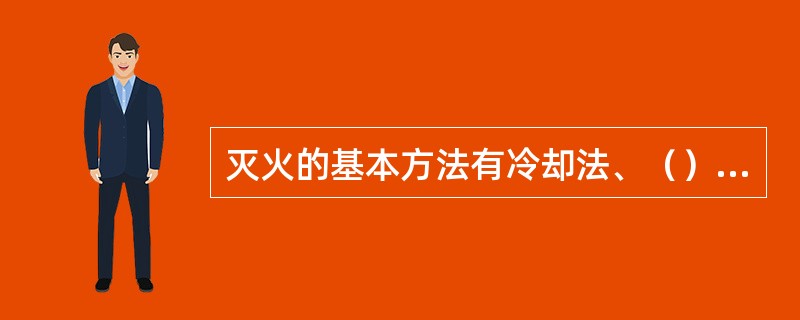 灭火的基本方法有冷却法、（）、（）和抑制法。