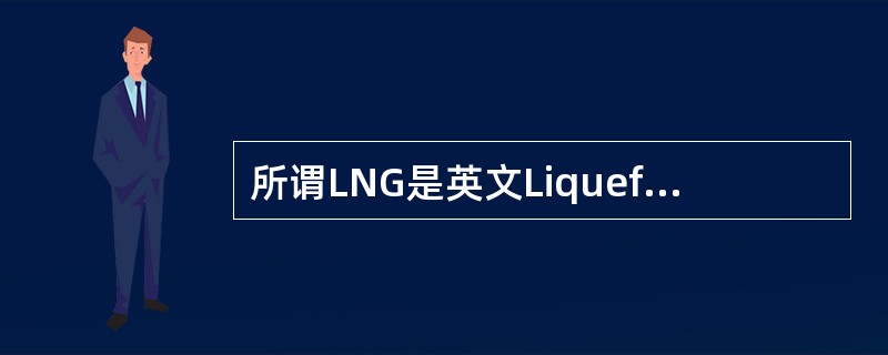 所谓LNG是英文LiquefiedNaturalGas的缩写，中文译为（）