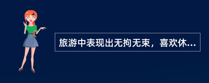 旅游中表现出无拘无束，喜欢休闲，不喜欢节奏快、时间仓促旅程安排的游客多为（）游客