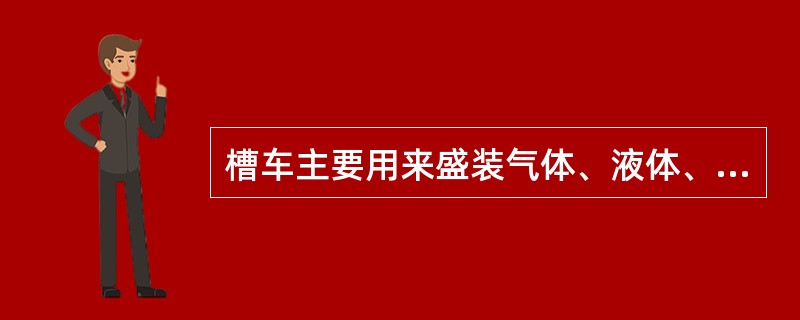 槽车主要用来盛装气体、液体、液化气体等。（）