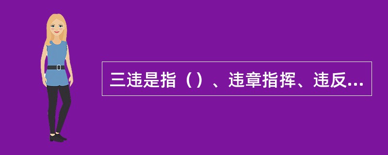 三违是指（）、违章指挥、违反劳动纪律。