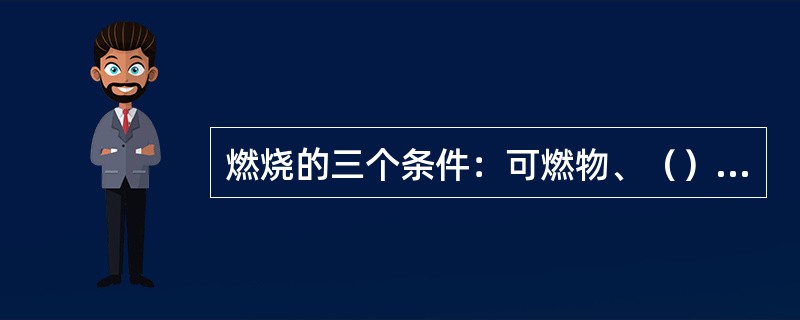 燃烧的三个条件：可燃物、（）、着火源缺一不可。