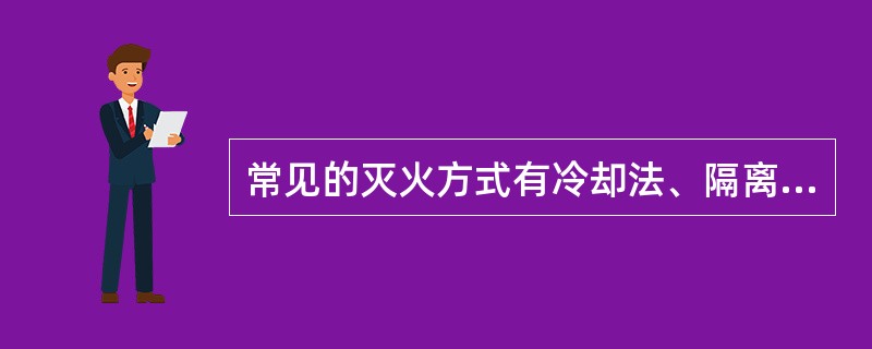 常见的灭火方式有冷却法、隔离法和化学抑制法。（）