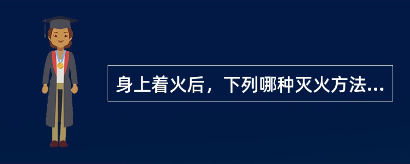 身上着火后，下列哪种灭火方法是错误的（）。