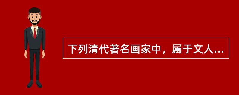 下列清代著名画家中，属于文人画创新派“四僧”之一的是（）