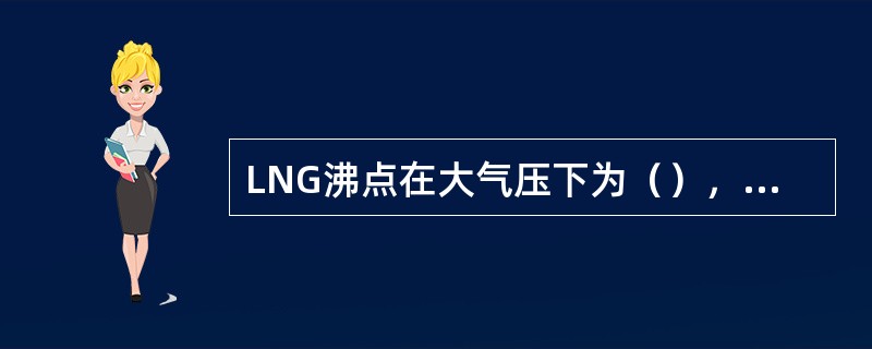 LNG沸点在大气压下为（），而纯甲烷沸点为-161.5℃.