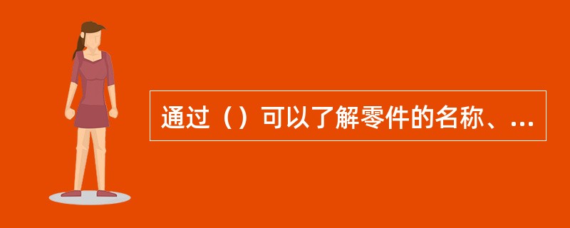 通过（）可以了解零件的名称、材料等。