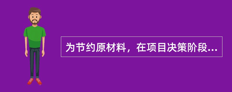 为节约原材料，在项目决策阶段应重点关注()问题。