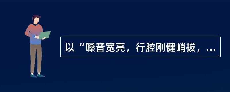 以“嗓音宽亮，行腔刚健峭拔，吐字清晰爽利”著称的京剧演员是（）