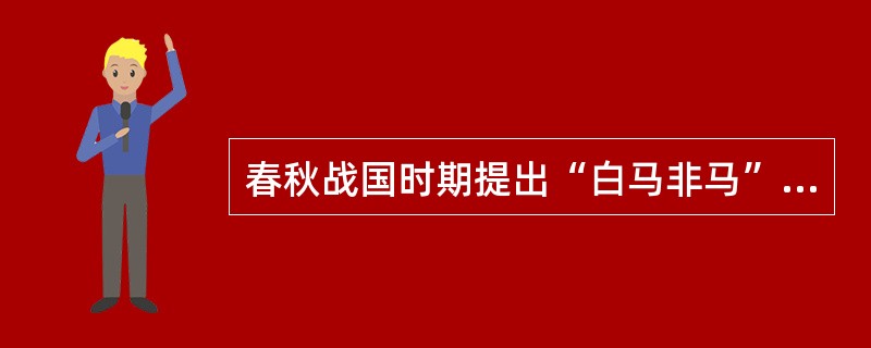 春秋战国时期提出“白马非马”命题的是（）学派。