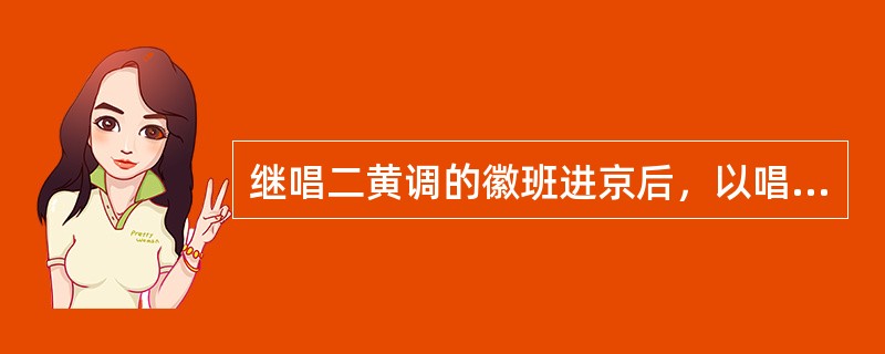 继唱二黄调的徽班进京后，以唱西皮腔为主的湖北汉调艺人也进了京，“徽汉合流”将西皮