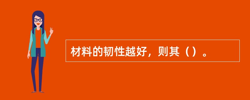 材料的韧性越好，则其（）。