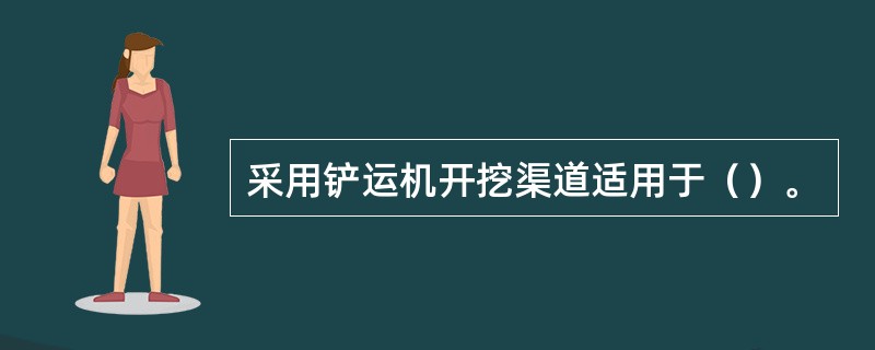 采用铲运机开挖渠道适用于（）。