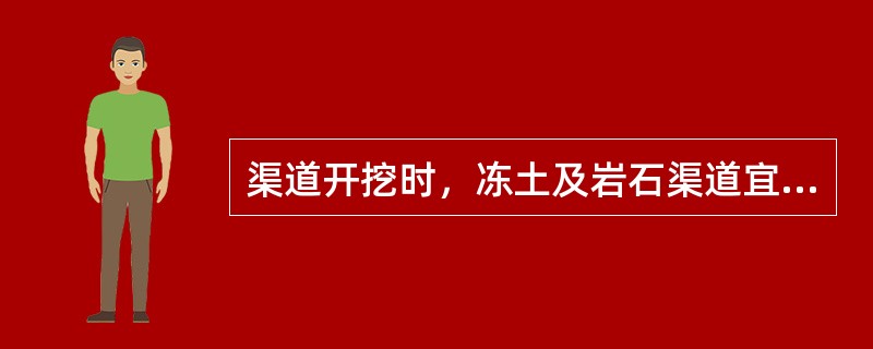 渠道开挖时，冻土及岩石渠道宜采用（）。