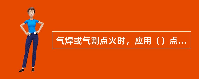 气焊或气割点火时，应用（）点火，禁用烟蒂点火。