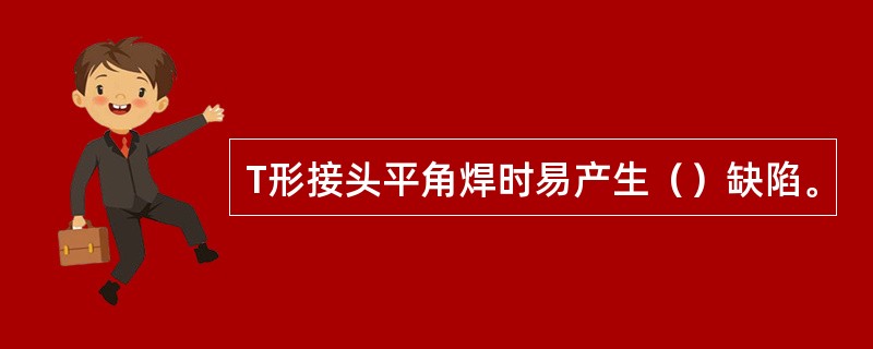 T形接头平角焊时易产生（）缺陷。