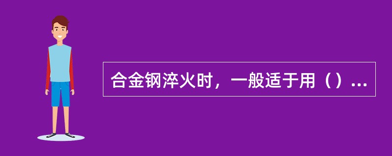 合金钢淬火时，一般适于用（）作为淬火介质。