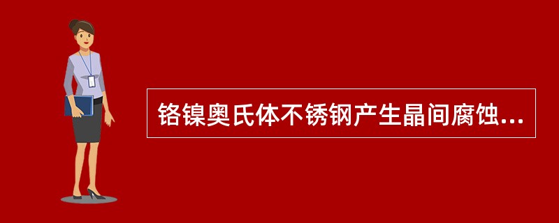 铬镍奥氏体不锈钢产生晶间腐蚀的原因是（）。