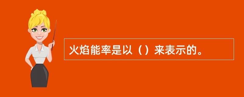 火焰能率是以（）来表示的。
