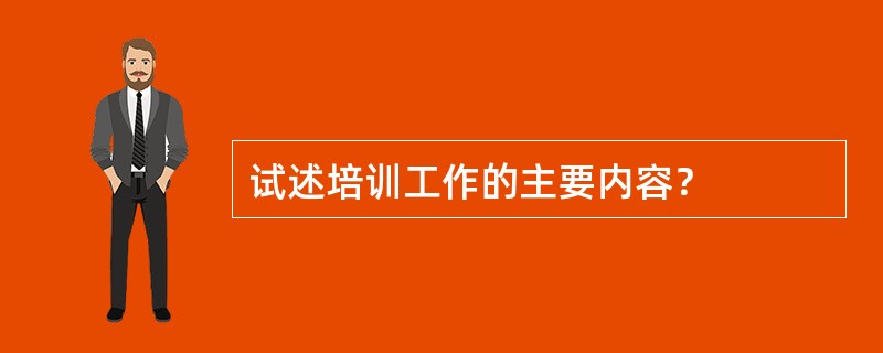 试述培训工作的主要内容？