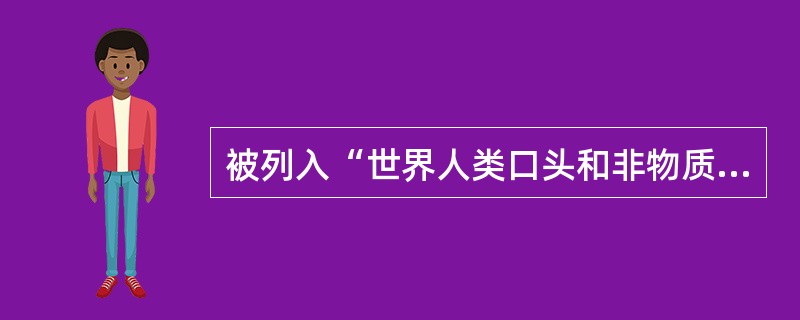 被列入“世界人类口头和非物质文化遗产”的戏剧是（）