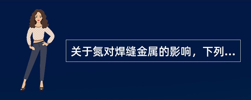 关于氮对焊缝金属的影响，下列叙述中不正确的是（）。