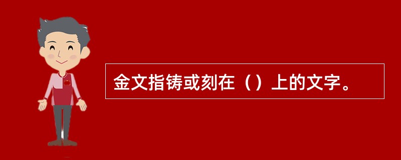 金文指铸或刻在（）上的文字。