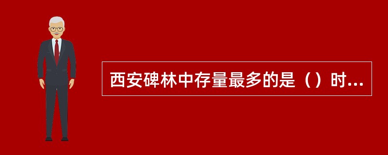 西安碑林中存量最多的是（）时期的碑文。