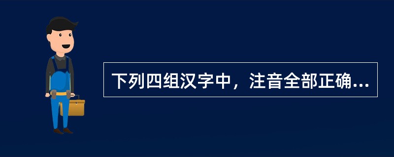 下列四组汉字中，注音全部正确的是（）。