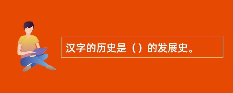 汉字的历史是（）的发展史。