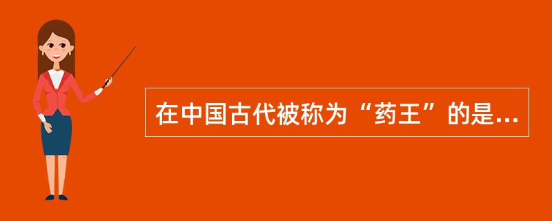 在中国古代被称为“药王”的是（）