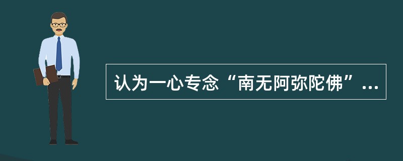 认为一心专念“南无阿弥陀佛”名号，就可借助佛力与念佛所行之业力结合，往生净土。（