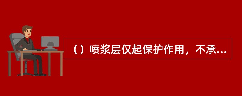 （）喷浆层仅起保护作用，不承担结构应力，其中金属网仅起加筋和连接喷层的作用。