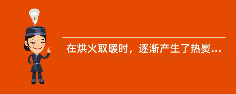 在烘火取暖时，逐渐产生了热熨和灸法。