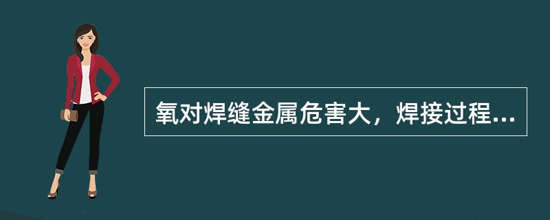 氧对焊缝金属危害大，焊接过程中严格控制氧的来源和选用适当（）。