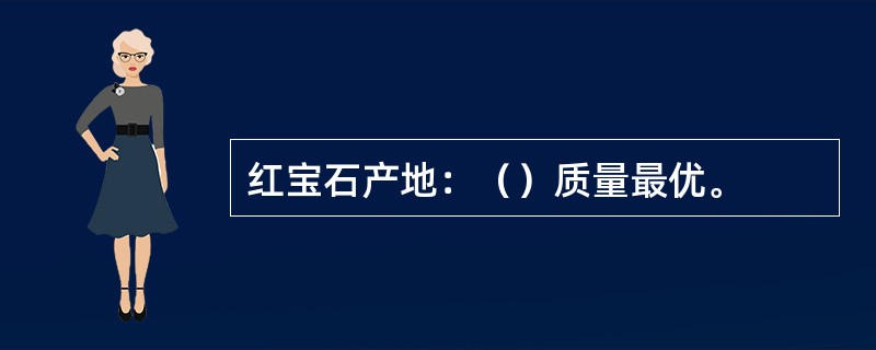 红宝石产地：（）质量最优。