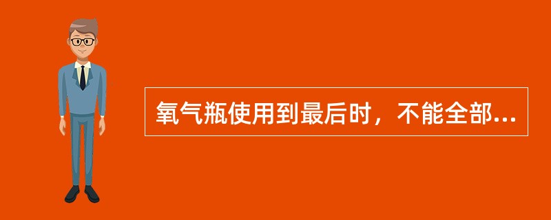 氧气瓶使用到最后时，不能全部用完，而应留0.1--0.2MPa压力在内。