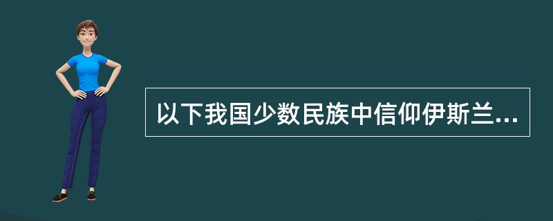 以下我国少数民族中信仰伊斯兰教的有：（）