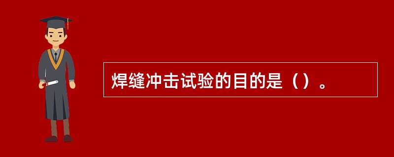 焊缝冲击试验的目的是（）。