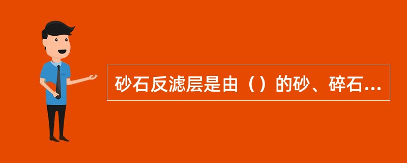 砂石反滤层是由（）的砂、碎石或卵石等材料做成的。