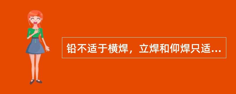 铅不适于横焊，立焊和仰焊只适于平焊。