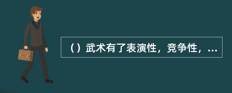 （）武术有了表演性，竞争性，娱乐性，出现“侠，士”和武术理论，武术体系初步形成。