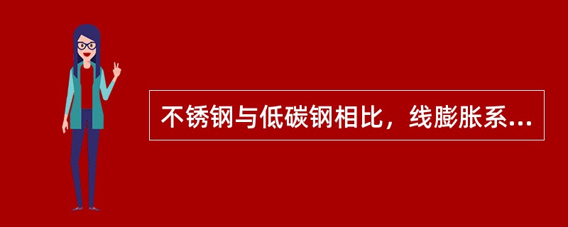 不锈钢与低碳钢相比，线膨胀系数（）。