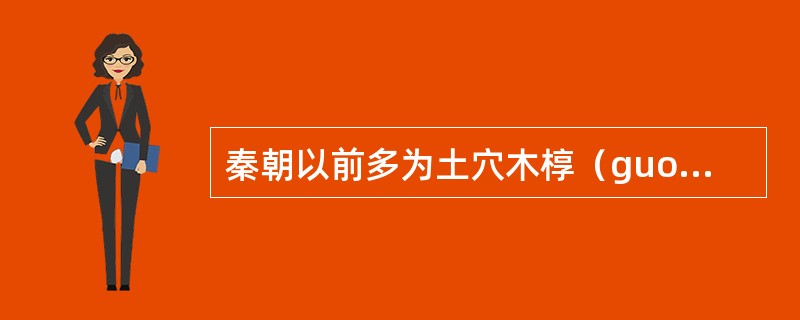 秦朝以前多为土穴木椁（guo）方形单室；汉朝以后多为砖石拱券结构，有前、中、后三