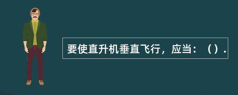 要使直升机垂直飞行，应当：（）.