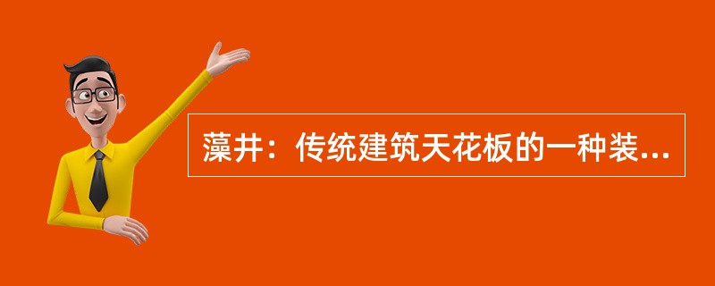 藻井：传统建筑天花板的一种装饰，也有预防火灾之义。