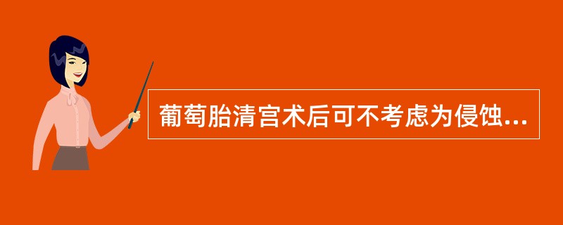 葡萄胎清宫术后可不考虑为侵蚀性葡萄胎的为（）.