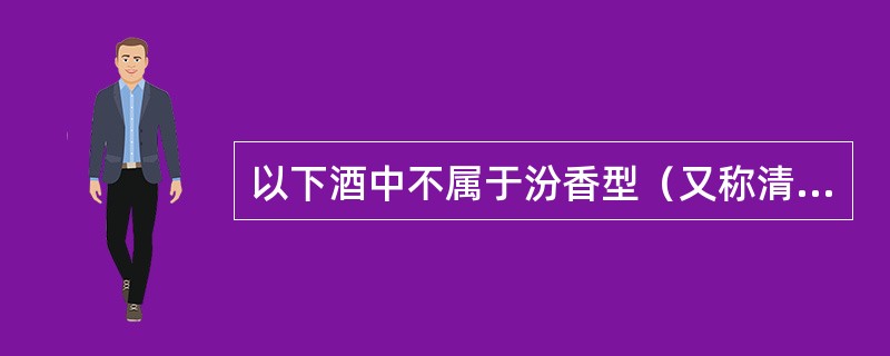 以下酒中不属于汾香型（又称清香型）：（）